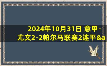 2024年10月31日 意甲-尤文2-2帕尔马联赛2连平&10轮不败 麦肯尼&小维阿破门